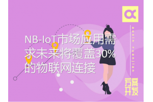 NB-IoT市場(chǎng)應(yīng)用需求未來(lái)將覆蓋30%的物聯(lián)網(wǎng)連接